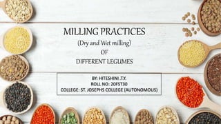 MILLING PRACTICES
(Dry and Wet milling)
OF
DIFFERENT LEGUMES
BY: HITESHINI .T.Y.
ROLL NO: 20FST30
COLLEGE: ST. JOSEPHS COLLEGE (AUTONOMOUS)
 