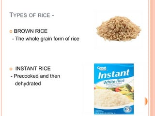 TYPES OF RICE -
 BROWN RICE
- The whole grain form of rice
 INSTANT RICE
- Precooked and then
dehydrated
 