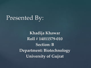 Khadija Khawar
Roll # 14011579-010
Section: B
Department: Biotechnology
University of Gujrat
Presented By:
 