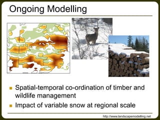 Ongoing Modelling
 Spatial-temporal co-ordination of timber and
wildlife management
 Impact of variable snow at regional scale
http://www.landscapemodelling.net
 