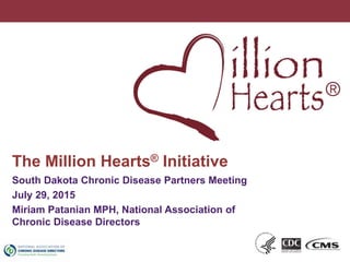 1
The Million Hearts® Initiative
South Dakota Chronic Disease Partners Meeting
July 29, 2015
Miriam Patanian MPH, National Association of
Chronic Disease Directors
 