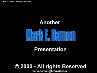 © Mark E. Damon - All Rights Reserved
Another
Presentation
© 2000 - All rights Reserved
markedamon@hotmail.com
 