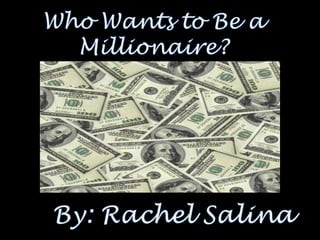 Who Wants to Be a Millionaire? By: Rachel Salina 