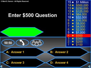 A:  Answer 1 C:  Answer 3 B:  Answer 2 D:  Answer 4 50:50 15 14 13 12 11 10 9 8 7 6 5 4 3 2 1 $1 Million $500,000 $250,000 $125,000 $64,000 $32,000 $16,000 $8,000 $4,000 $2,000 $1,000 $500 $300 $200 $100 Enter $500 Question 