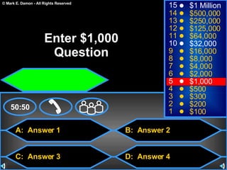 A:  Answer 1 C:  Answer 3 B:  Answer 2 D:  Answer 4 50:50 15 14 13 12 11 10 9 8 7 6 5 4 3 2 1 $1 Million $500,000 $250,000 $125,000 $64,000 $32,000 $16,000 $8,000 $4,000 $2,000 $1,000 $500 $300 $200 $100 Enter $1,000 Question 