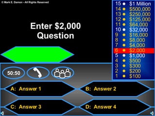 A:  Answer 1 C:  Answer 3 B:  Answer 2 D:  Answer 4 50:50 15 14 13 12 11 10 9 8 7 6 5 4 3 2 1 $1 Million $500,000 $250,000 $125,000 $64,000 $32,000 $16,000 $8,000 $4,000 $2,000 $1,000 $500 $300 $200 $100 Enter $2,000 Question 