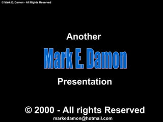 Mark E. Damon Another Presentation © 2000 - All rights Reserved [email_address] 