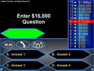 A:  Answer 1 C:  Answer 3 B:  Answer 2 D:  Answer 4 50:50 15 14 13 12 11 10 9 8 7 6 5 4 3 2 1 $1 Million $500,000 $250,000 $125,000 $64,000 $32,000 $16,000 $8,000 $4,000 $2,000 $1,000 $500 $300 $200 $100 Enter $16,000 Question 