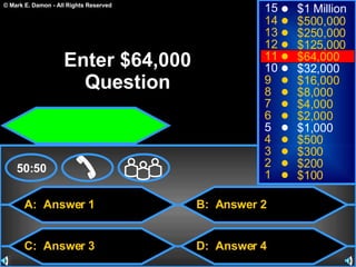 A:  Answer 1 C:  Answer 3 B:  Answer 2 D:  Answer 4 50:50 15 14 13 12 11 10 9 8 7 6 5 4 3 2 1 $1 Million $500,000 $250,000 $125,000 $64,000 $32,000 $16,000 $8,000 $4,000 $2,000 $1,000 $500 $300 $200 $100 Enter $64,000 Question 