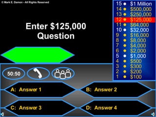 A:  Answer 1 C:  Answer 3 B:  Answer 2 D:  Answer 4 50:50 15 14 13 12 11 10 9 8 7 6 5 4 3 2 1 $1 Million $500,000 $250,000 $125,000 $64,000 $32,000 $16,000 $8,000 $4,000 $2,000 $1,000 $500 $300 $200 $100 Enter $125,000 Question 