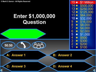 A:  Answer 1 C:  Answer 3 B:  Answer 2 D:  Answer 4 50:50 15 14 13 12 11 10 9 8 7 6 5 4 3 2 1 $1 Million $500,000 $250,000 $125,000 $64,000 $32,000 $16,000 $8,000 $4,000 $2,000 $1,000 $500 $300 $200 $100 Enter $1,000,000 Question 