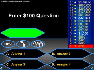 A:  Answer 1 C:  Answer 3 B:  Answer 2 D:  Answer 4 50:50 15 14 13 12 11 10 9 8 7 6 5 4 3 2 1 $1 Million $500,000 $250,000 $125,000 $64,000 $32,000 $16,000 $8,000 $4,000 $2,000 $1,000 $500 $300 $200 $100 Enter $100 Question 
