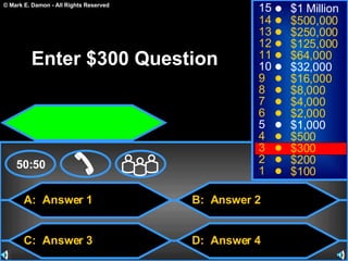 A:  Answer 1 C:  Answer 3 B:  Answer 2 D:  Answer 4 50:50 15 14 13 12 11 10 9 8 7 6 5 4 3 2 1 $1 Million $500,000 $250,000 $125,000 $64,000 $32,000 $16,000 $8,000 $4,000 $2,000 $1,000 $500 $300 $200 $100 Enter $300 Question 