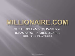 THE HINDI LANDING PAGE FOR
IDEAS ABOUT A MILLIONAIRE.
HTTP//XN--21BAR4AD9D.COM

MILLIONAIRE.COM

 