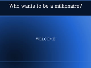Who wants to be a millionaire?




           WELCOME
 