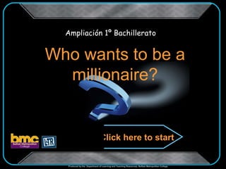 Ampliación 1º Bachillerato


Who wants to be a
  millionaire?


                               Click here to start


  Produced by the Department of Learning and Teaching Resources, Belfast Metropolitan College.
 