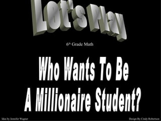 Let's Play Who Wants To Be A Millionaire Student? 6 th  Grade Math Idea by Jennifer Wagner Design By Cindy Robertson 