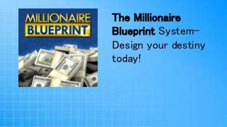 The Millionaire
Blueprint System–
Design your destiny
today!
 