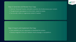 Step 4: Generate and Review Your Copy
Click the “Generate” button, and within seconds, the AI will produce your content.
The generated copy appears on the screen, ready for review.
You can edit, refine, or regenerate content if needed.
Step 5: Export and Implement the Copy
Once satisfied, you can copy-paste or download the content.
Directly integrate it into your website, email campaign, or ad platform.
 