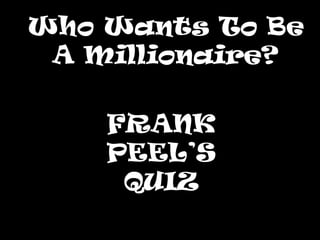 Who Wants To BeWho Wants To Be
A Millionaire?A Millionaire?
FRANK
PEEL’S
QUIZ
 