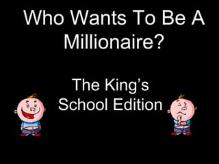 Who Wants To Be A
   Millionaire?

    The King’s
   School Edition
 