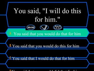 You said, "I will do this
for him."
A You said that you would do that for him
B You said that you would do this for him
C You said that I would do that for him
 