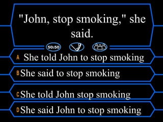"John, stop smoking," she
said.
A She told John to stop smoking
B She said to stop smoking
C She told John stop smoking
D She said John to stop smoking
 