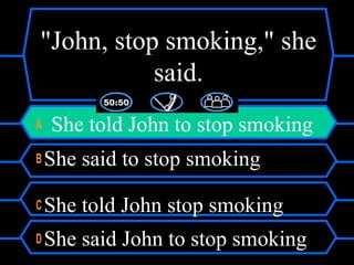 "John, stop smoking," she
said.
A She told John to stop smoking
B She said to stop smoking
C She told John stop smoking
D She said John to stop smoking
 
