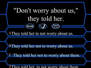 "Don't worry about us,"
they told her.
A They told her to not worry about us.
B They told her not to worry about us.
C They told her not to worry about them.
D
 