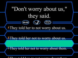 "Don't worry about us,"
they said.
A They told her to not worry about us.
B They told her not to worry about us.
C They told her not to worry about them.
 
