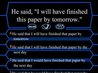 He said, "I will have finished
this paper by tomorrow."
A He said that I will have finished that paper by
tomorrow
B He said that I will have finished that paper by the
next day
C He said that I would have finished that paper by
the next day
 
