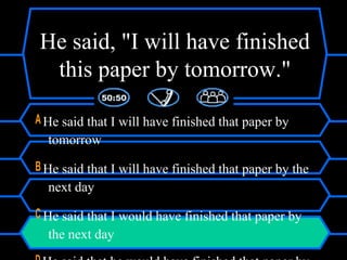 He said, "I will have finished
this paper by tomorrow."
A He said that I will have finished that paper by
tomorrow
B He said that I will have finished that paper by the
next day
C He said that I would have finished that paper by
the next day
 