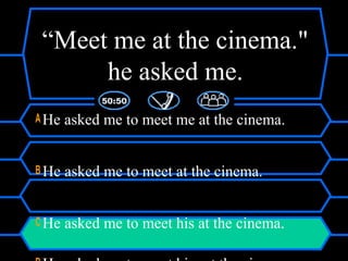 “Meet me at the cinema."
he asked me.
AHe asked me to meet me at the cinema.
B He asked me to meet at the cinema.
C He asked me to meet his at the cinema.
 