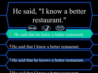 He said, "I know a better
restaurant."
A He said that he knew a better restaurant.
B He said that I knew a better restaurant.
C He said that he knows a better restaurant.
 