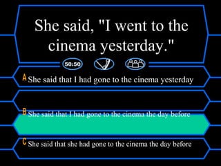 She said, "I went to the
cinema yesterday."
A She said that I had gone to the cinema yesterday
B She said that I had gone to the cinema the day before
C She said that she had gone to the cinema the day before
 
