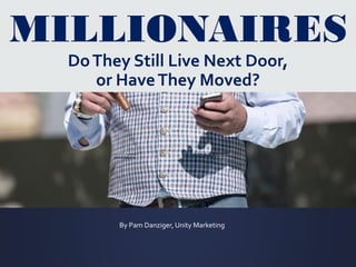 MILLIONAIRES
DoThey Still Live Next Door,
or HaveThey Moved?
By Pam Danziger, Unity Marketing
 