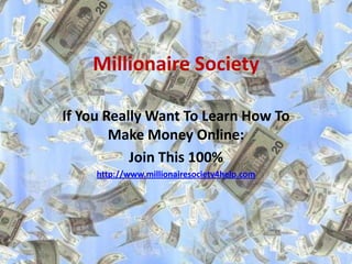 Millionaire Society

If You Really Want To Learn How To
        Make Money Online:
           Join This 100%
     http://www.millionairesociety4help.com
 