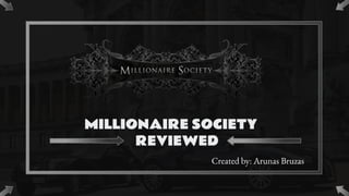MILLIONAIRE SOCIETY
REVIEWED
Created by: Arunas Bruzas
 