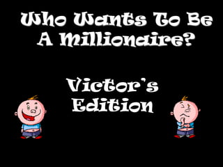 Who Wants To Be
A Millionaire?
Victor’s
Edition
 