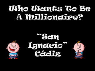 Who Wants To BeWho Wants To Be
A Millionaire?A Millionaire?
“San
Ignacio”
Cádiz
 