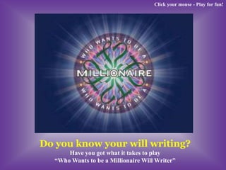 Click your mouse - Play for fun!




Do you know your will writing?
      Have you got what it takes to play
  “Who Wants to be a Millionaire Will Writer”
 