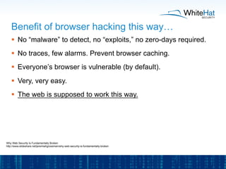 Benefit of browser hacking this way…
§  No “malware” to detect, no “exploits,” no zero-days required.
§  No traces, few ...