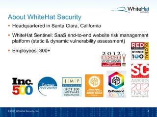 About WhiteHat Security
§  Headquartered in Santa Clara, California
§  WhiteHat Sentinel: SaaS end-to-end website risk m...
