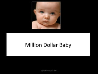 Million Dollar Baby



      Agent Training Use ONLY
 