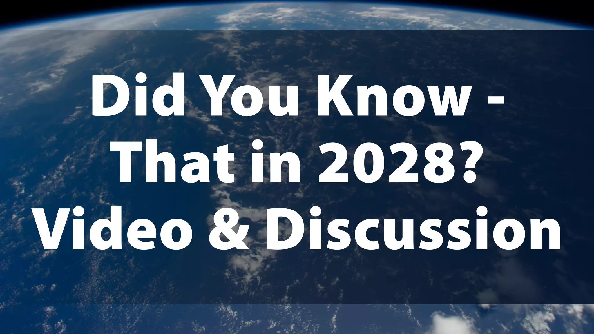 Did You Know -
That in 2028?
Video & Discussion