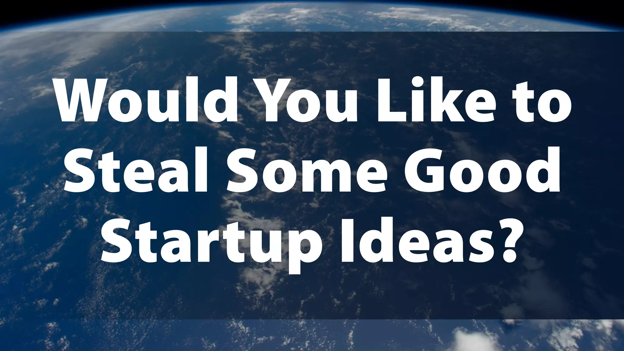 Would You Like to
Steal Some Good
Startup Ideas?