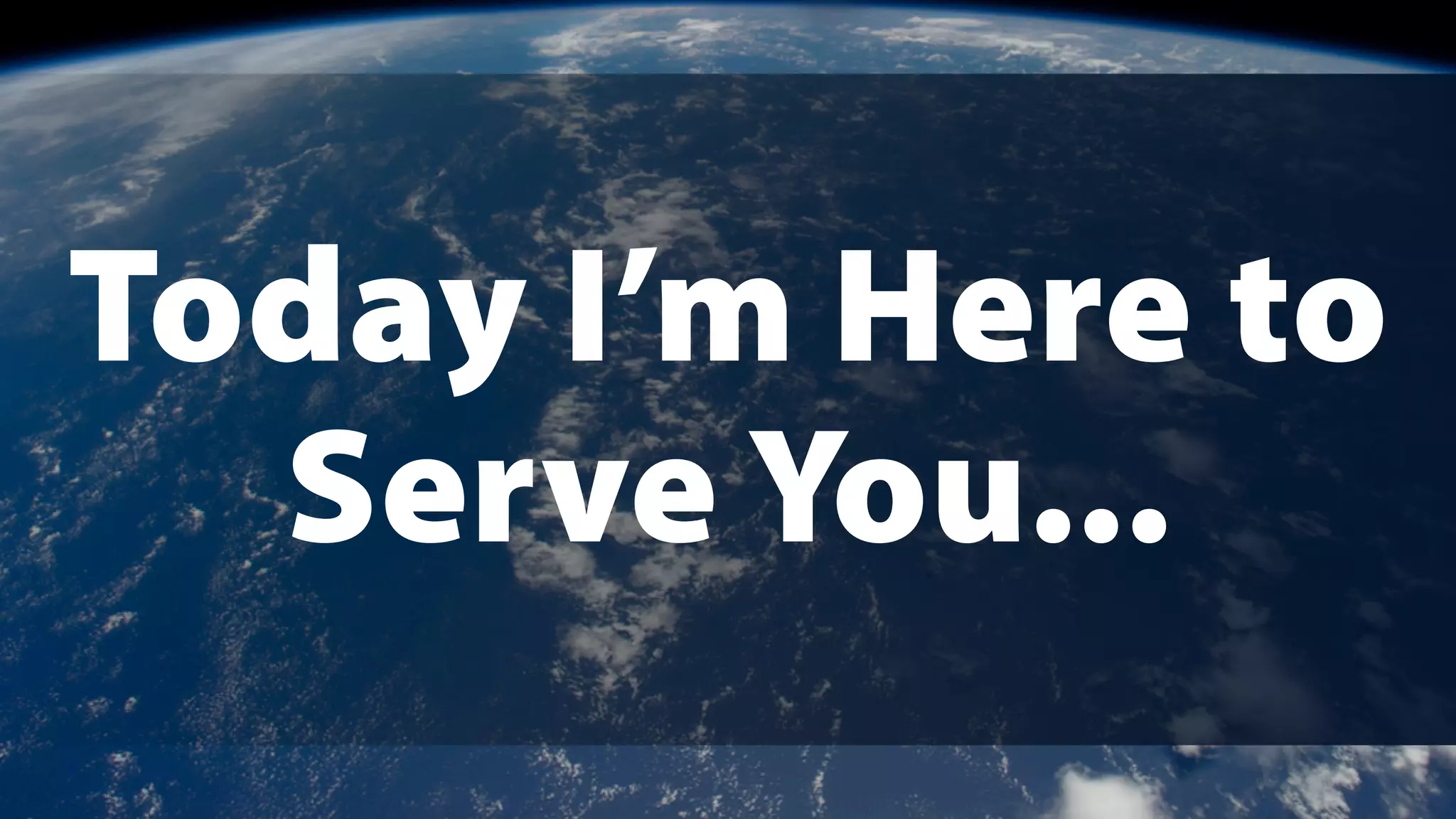 Today I’m Here to
Serve You...