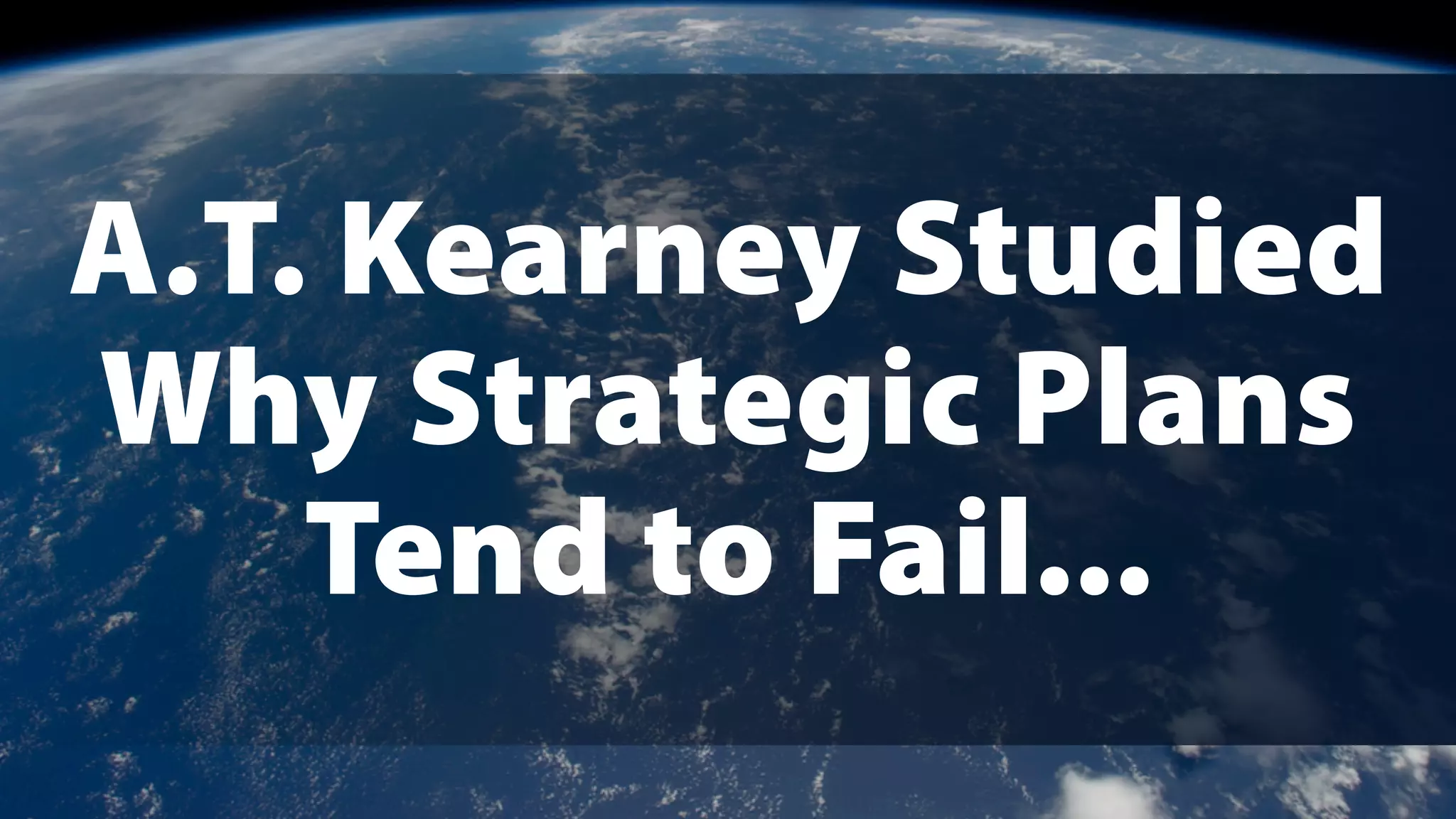 A.T. Kearney Studied
Why Strategic Plans
Tend to Fail...