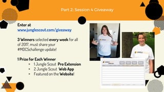 Enter at
www.junglescout.com/giveaway
3 Winners selected every week for all
of 2017, must share your
#MDCSchallenge update!
1 Prize for Each Winner
▹ 1 Jungle Scout Pro Extension
▹ 2 Jungle Scout Web App
▹ Featured on the Website!
Part 2: Session 4 Giveaway
 