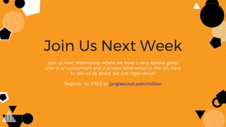 Join Us Next Week
Join us next Wednesday where we have a very special guest
who is an accountant and a private label seller in the UK, here
to tell us all about tax and legal setup!
Register for FREE at junglescout.com/million
 